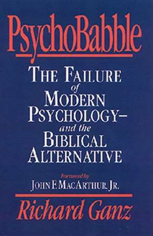 Psychobabble: The Failure of Modern Psychology--And the Biblical Alternative de Richard Ganz