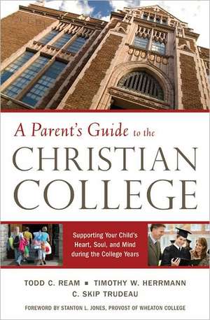 A Parent's Guide to the Christian College: Supporting Your Child's Heart, Soul, and Mind During the College Years de Todd C. Ream