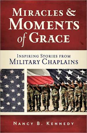 Miracles and Moments of Grace: Inspiring Stories from Military Chaplains de Nancy B. Kennedy