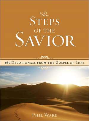 The Steps of the Savior: 365 Devotionals from the Gospel of Luke de Phil Ware