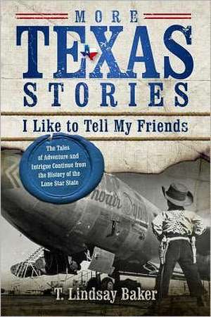 More Texas Stories I Like to Tell My Friends: The Tales of Adventure and Intrigue Continue from the History of the Lone Star State de T. Lindsay Baker