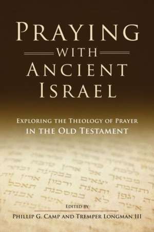 Praying with Ancient Israel: Exploring the Theology of Prayer in the Old Testament de Phillip Camp