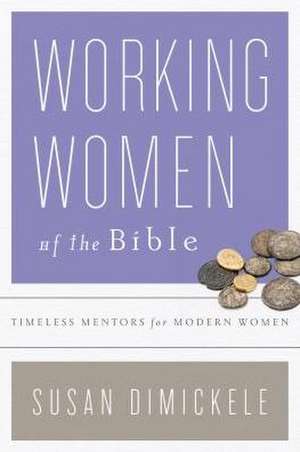 Working Women of the Bible: Timeless Mentors for Modern Women de Susan Dimickele