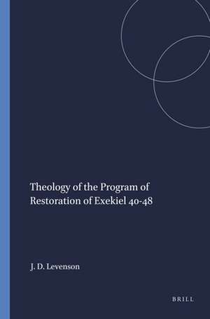 Theology of the Program of Restoration of Exekiel 40-48 de Jon Douglas Levenson