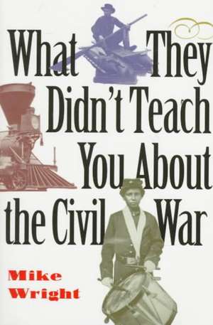 What They Didn't Teach You about the Civil War de Mike Wright