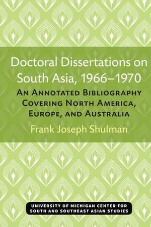 Doctoral Dissertations on South Asia, 1966–1970: An Annotated Bibliography Covering North America, Europe, and Australia de Frank Joseph Shulman