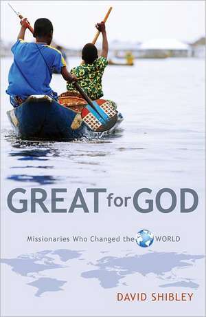 Great for God: Missionaries Who Changed the World de David Shibley