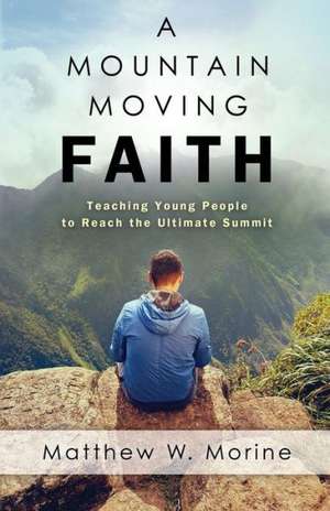 A Mountain Moving Faith de Matthew W. Morine