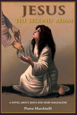 Jesus the Second Adam: A Novel about Jesus and Mary Magdalene de Pietro Marchitelli