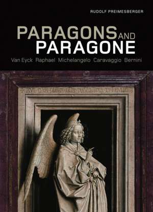 Paragons and Paragone: Van Eyck, Raphael, Michelangelo, Caravaggio, Bernini de Rudolf Preimesberger