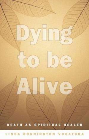 Dying to Be Alive: Death as Spiritual Healer de Linda Bonnington Vocatura