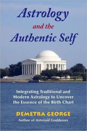 Astrology and the Authentic Self: Integrating Traditional and Modern Astrology to Uncover the Essence of the Birth Chart de Demetra George