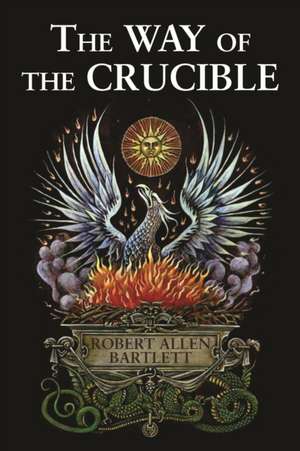 The Way of the Crucible: Real Alchemy for Real Alchemists de Capt. Robert Allen Bartlett