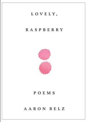 Lovely, Raspberry – Poems de Aaron Belz