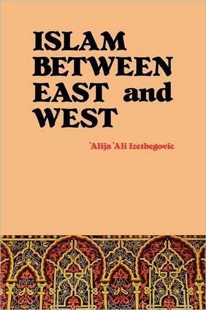 Islam Between East and West de 'Alija 'Ali Izetbegovic