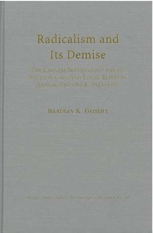 Radicalism and Its Demise: The Chinese Nationalist Party, Factionalism, and Local Elites in Jiangsu Province, 1924–1931 de Bradley Geisert