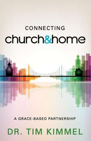 Connecting Church & Home: A Grace-Based Partnership de Tim Kimmel