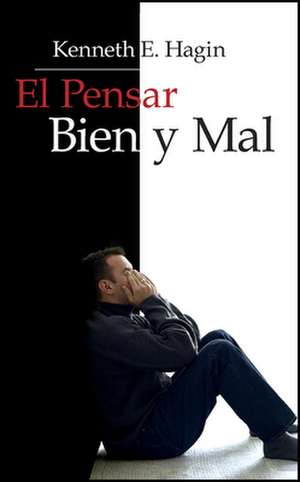 El Pensar Bien y Mal (Right and Wrong Thinking) de Kenneth E. Hagin