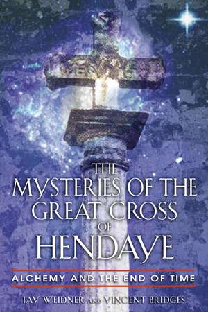 The Mysteries of the Great Cross of Hendaye: Alchemy and the End of Time de Jay Weidner