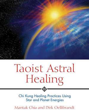 Taoist Astral Healing: Chi Kung Healing Practices Using Star and Planet Energies de Mantak Chia