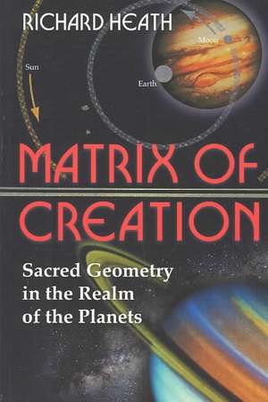 Matrix of Creation: Sacred Geometry in the Realm of the Planets de Richard Heath