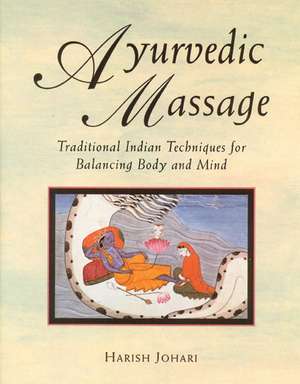 Ayurvedic Massage: Traditional Indian Techniques for Balancing Body and Mind de Harish Johari