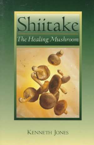 Shiitake: The Healing Mushroom de Kenneth Jones