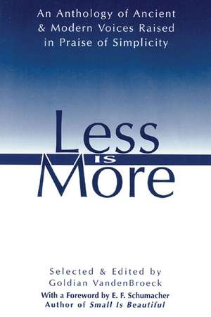 Less Is More: An Anthology of Ancient & Modern Voices Raised in Praise of Simplicity de Goldian VandenBroeck