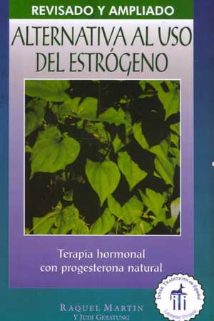 Alternativa al USO Estrogeno: Terapia de Hormonal Con Progesterona Natural = The Estrogen Alternative de Raquel Martin