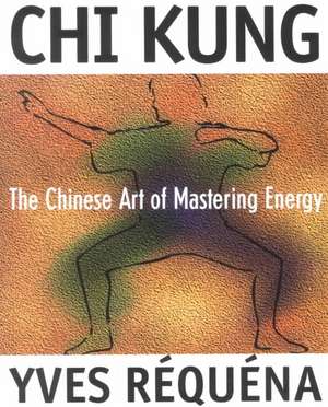 Chi Kung: The Chinese Art of Mastering Energy de Yves Requena