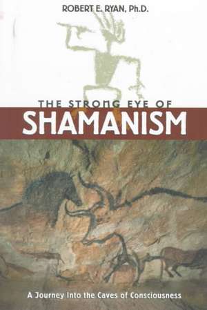 The Strong Eye of Shamanism: A Journey Into the Caves of Consciousness de Robert E. Ryan