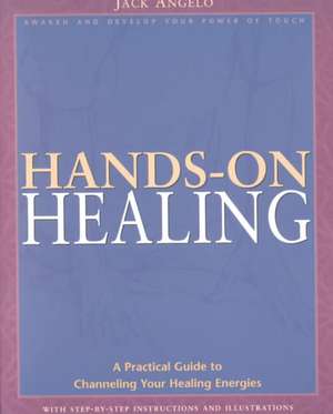 Hands-On Healing: A Practical Guide to Channeling Your Healing Energies de Jack Angelo