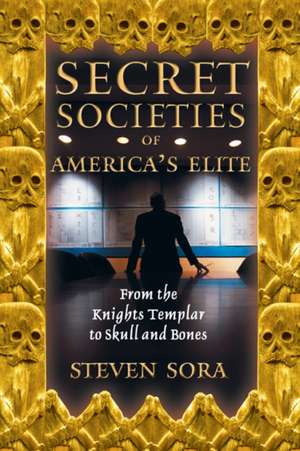 Secret Societies of America's Elite: From the Knights Templar to Skull and Bones de Steven Sora