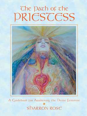 The Path of the Priestess: A Guidebook for Awakening the Divine Feminine de Sharron Rose