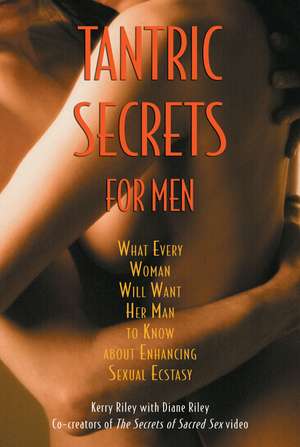 Tantric Secrets for Men: What Every Woman Will Want Her Man to Know about Enhancing Sexual Ecstasy de Kerry Riley