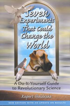 Seven Experiments That Could Change the World: A Do-It-Yourself Guide to Revolutionary Science de Rupert Sheldrake