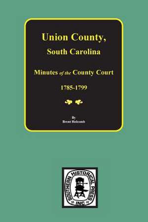 Union County, South Carolina Minutes of the County Court, 1785-1799. de Brent Holcomb