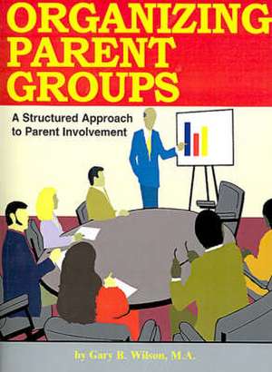 Organizing Parent Groups: A Structured Approach to Parent Involvement de Gary B. Wilson