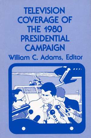 Television Coverage of the 1980 Presidential Campaign de William C. Adams