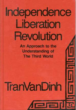 Independence, Liberation, Revolution: An Approach to the Understanding of the Third World de Van Dinh Tran