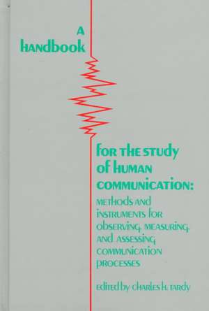 A Handbook for the Study of Human Communication: Methods and Instruments for Observing, Measuring, and Assessing Communication Process de Charles H. Tardy