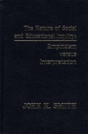 The Nature of Social and Educational Inquiry: Empiricism Versus Interpretation de John K. Smith