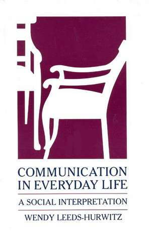 Communication in Everyday Life: A Social Interpretation de Wendy Leeds-Hurwitz