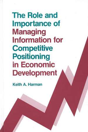 The Role and Importance of Managing Information for Competitive Positioning in Economic Development de Keith A. Harman