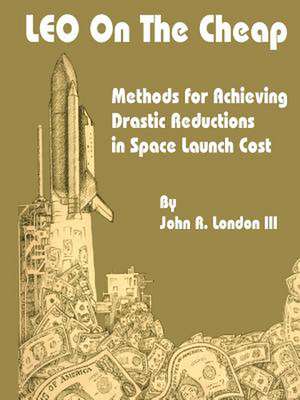 Leo on the Cheap: Methods for Achieving Drastic Reductions in Space Launch Costs de John R. London