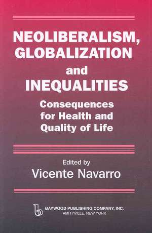 Neoliberalism, Globalization, and Inequalities: Consequences for Health and Quality of Life de Vicente Navarro