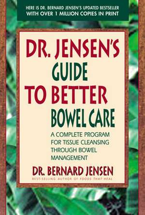 Dr. Jensen's Guide to Better Bowel Care: A Complete Program for Tissue Cleansing Through Bowel Management de Bernard Jensen