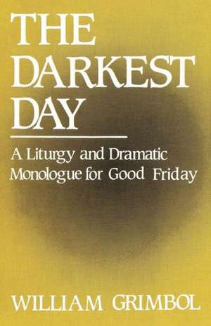 The Darkest Day: A Liturgy and Dramatic Monologue for Good Friday de William R. Grimbol