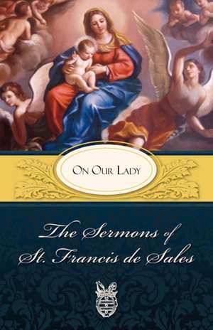 Sermons of St. Francis de Sales on Our Lady: On Our Lady de Francis