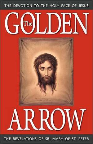 The Golden Arrow: The Revelations of Sr. Mary of St. Peter de Sr. Mary Of St Peter